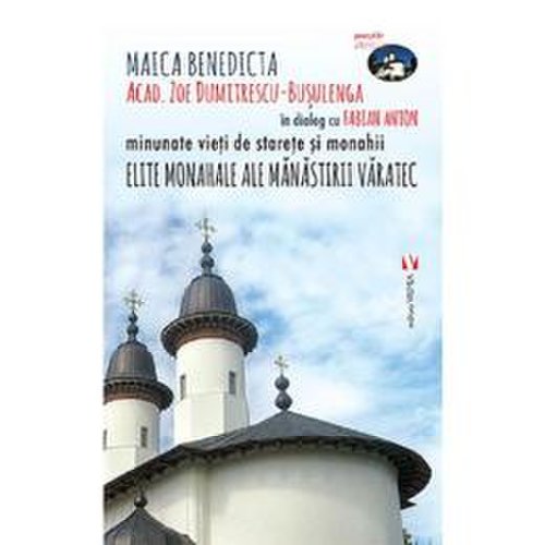 Elite monahale ale manastirii varatec - maica benedicta in dialog cu fabian anton, editura vremea