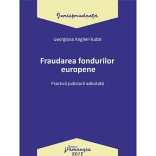 Fraudarea fondurilor europene. practica judiciara adnotata - georgiana anghel-tudor, editura hamangiu