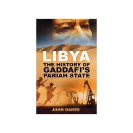 Libya: the history of gaddafi's pariah state - john oakes, editura the history press