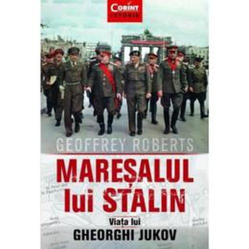 Maresalul lui stalin. viata lui gheorghi jukov - geoffrey roberts, editura corint
