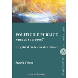 Politicile publice: succes sau esec? un ghid al modelelor de evaluare - mirela cerkez, editura institutul european